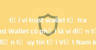 tải ví trust wallet từ trang chủ Trust Wallet có phải là ví điện tử uy tín tại Việt Nam không?