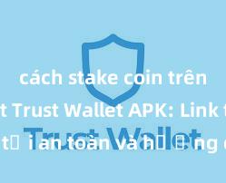 cách stake coin trên ví trust Trust Wallet APK: Link tải an toàn và hướng dẫn cài đặt