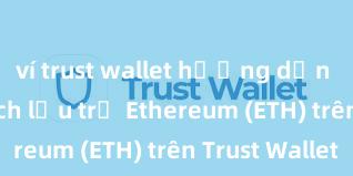 ví trust wallet hướng dẫn chi tiết Cách lưu trữ Ethereum (ETH) trên Trust Wallet