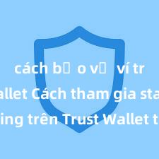 cách bảo vệ ví trust wallet Cách tham gia staking trên Trust Wallet tại Việt Nam