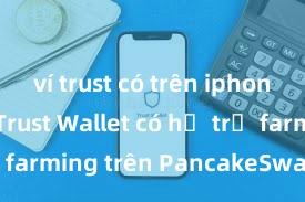 ví trust có trên iphone không Trust Wallet có hỗ trợ farming trên PancakeSwap không?